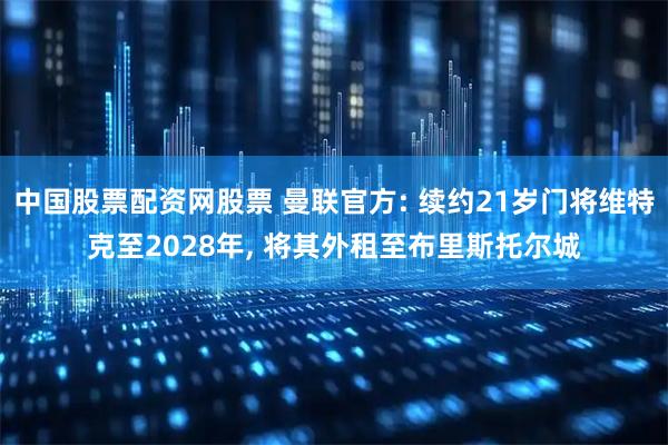 中国股票配资网股票 曼联官方: 续约21岁门将维特克至2028年, 将其外租至布里斯托尔城