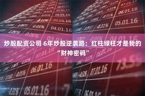 炒股配资公司 6年炒股逆袭路：红柱绿柱才是我的“财神密码”