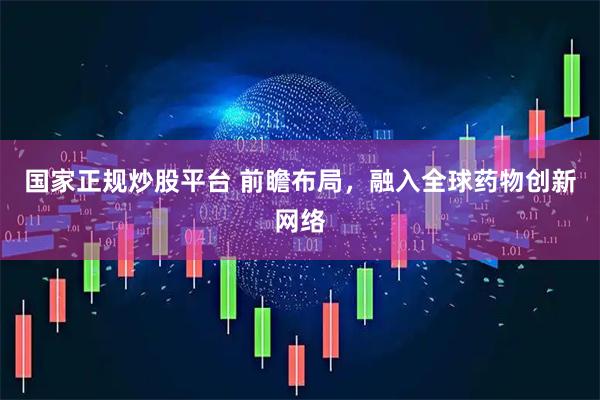 国家正规炒股平台 前瞻布局，融入全球药物创新网络