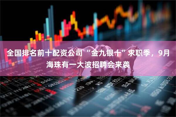 全国排名前十配资公司 “金九银十”求职季，9月海珠有一大波招聘会来袭